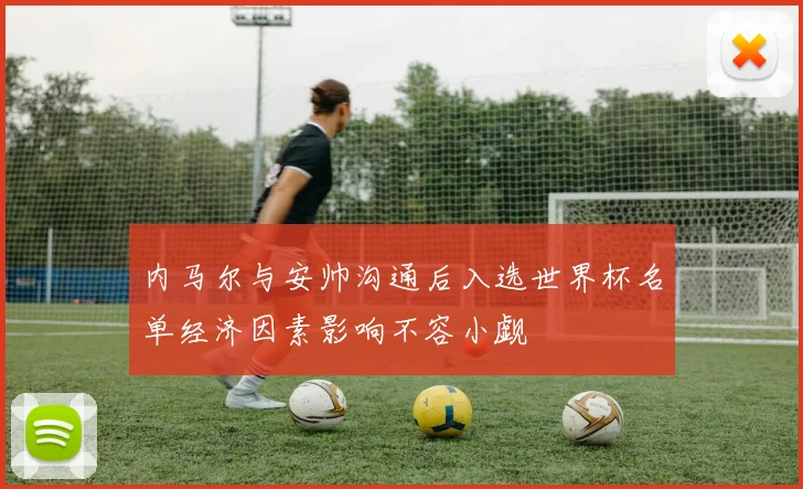 内马尔与安帅沟通后入选世界杯名单经济因素影响不容小觑