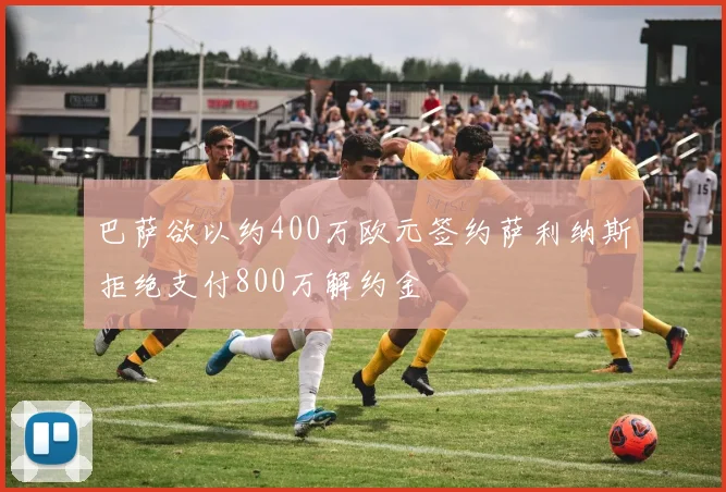 巴萨欲以约400万欧元签约萨利纳斯拒绝支付800万解约金