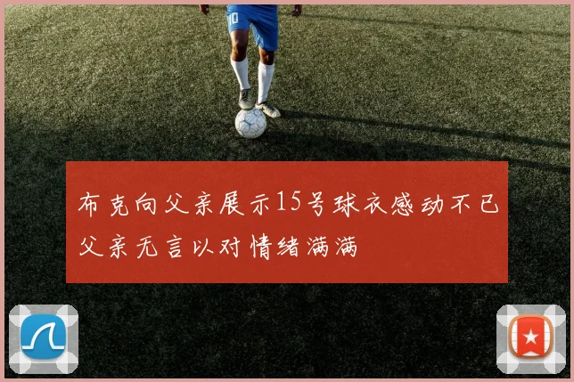 布克向父亲展示15号球衣感动不已父亲无言以对情绪满满