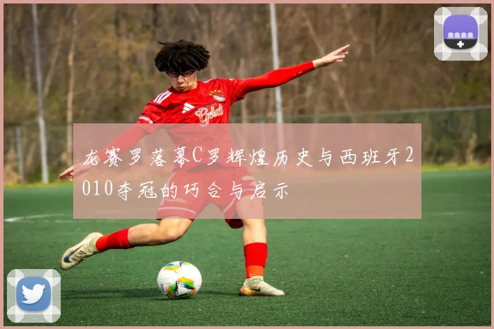 龙赛罗落幕C罗辉煌历史与西班牙2010夺冠的巧合与启示
