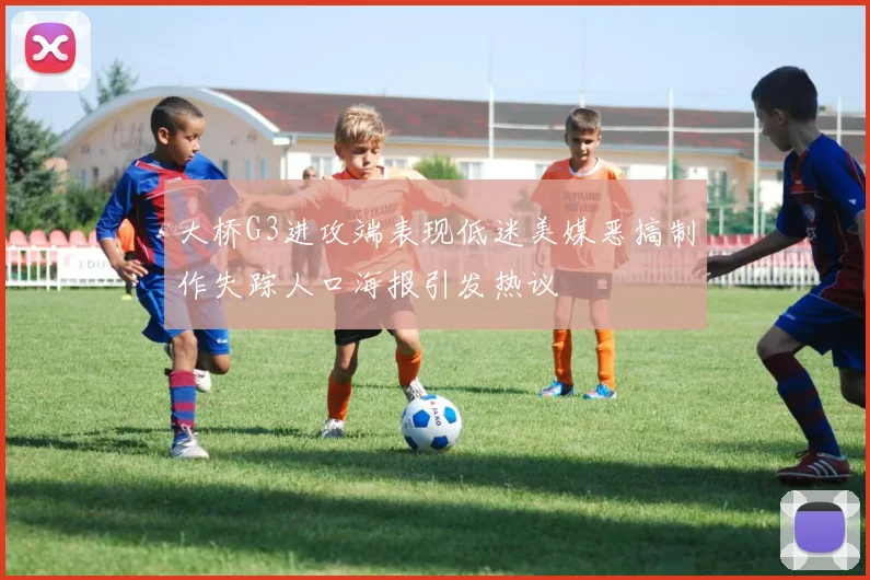 大桥G3进攻端表现低迷美媒恶搞制作失踪人口海报引发热议