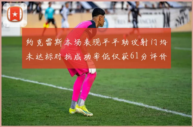 约克雷斯本场表现平平助攻射门均未达标对抗成功率低仅获61分评价